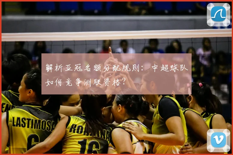 解析亚冠名额分配规则：中超球队如何竞争洲联资格？