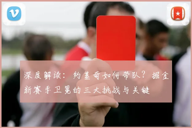 深度解读：约基奇如何带队？掘金新赛季卫冕的三大挑战与关键