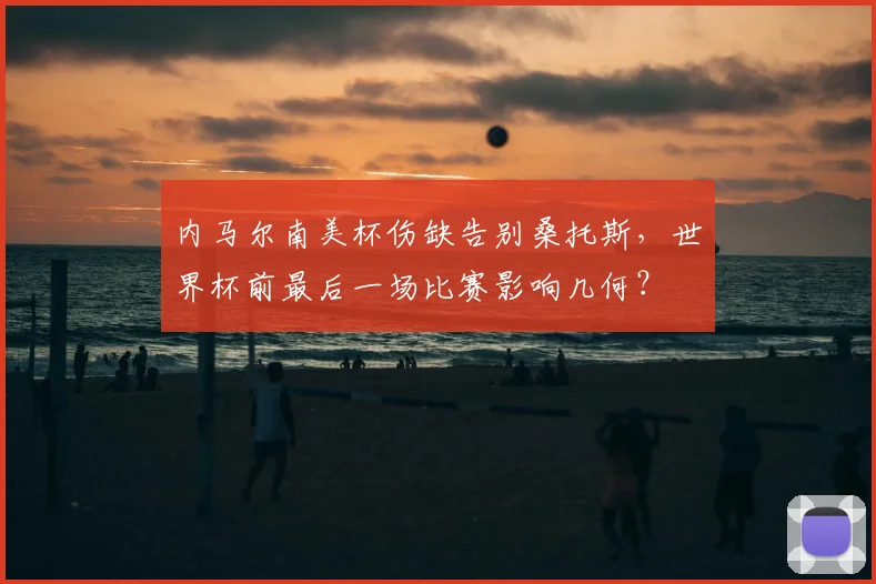 内马尔南美杯伤缺告别桑托斯，世界杯前最后一场比赛影响几何？