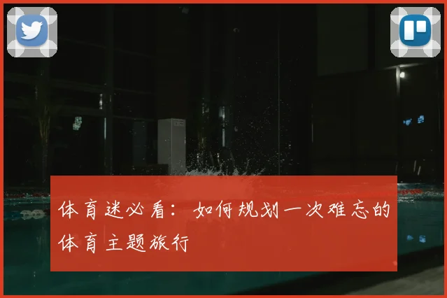 体育迷必看：如何规划一次难忘的体育主题旅行