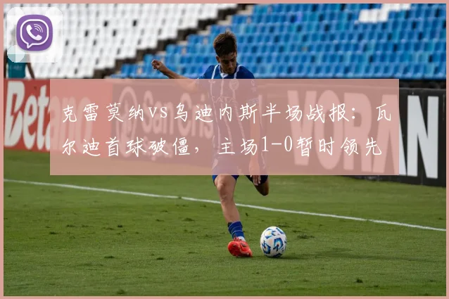 克雷莫纳vs乌迪内斯半场战报：瓦尔迪首球破僵，主场1-0暂时领先