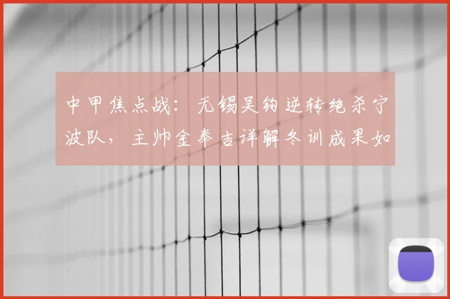 中甲焦点战：无锡吴钩逆转绝杀宁波队，主帅金奉吉详解冬训成果如何转化为赛场胜利