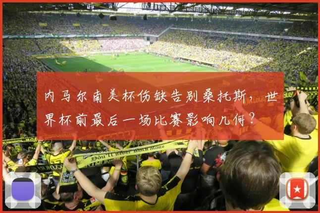 内马尔南美杯伤缺告别桑托斯，世界杯前最后一场比赛影响几何？