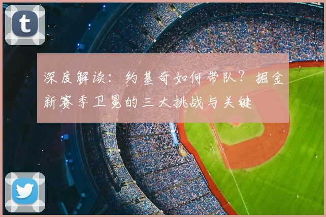 深度解读：约基奇如何带队？掘金新赛季卫冕的三大挑战与关键