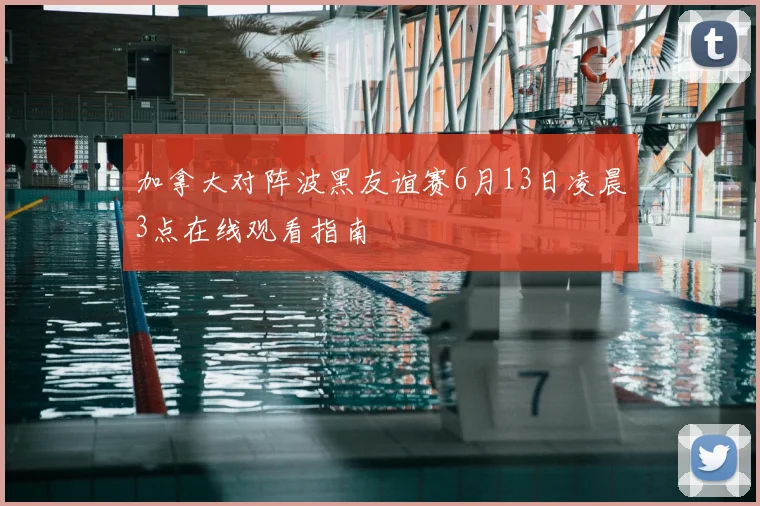 加拿大对阵波黑友谊赛6月13日凌晨3点在线观看指南